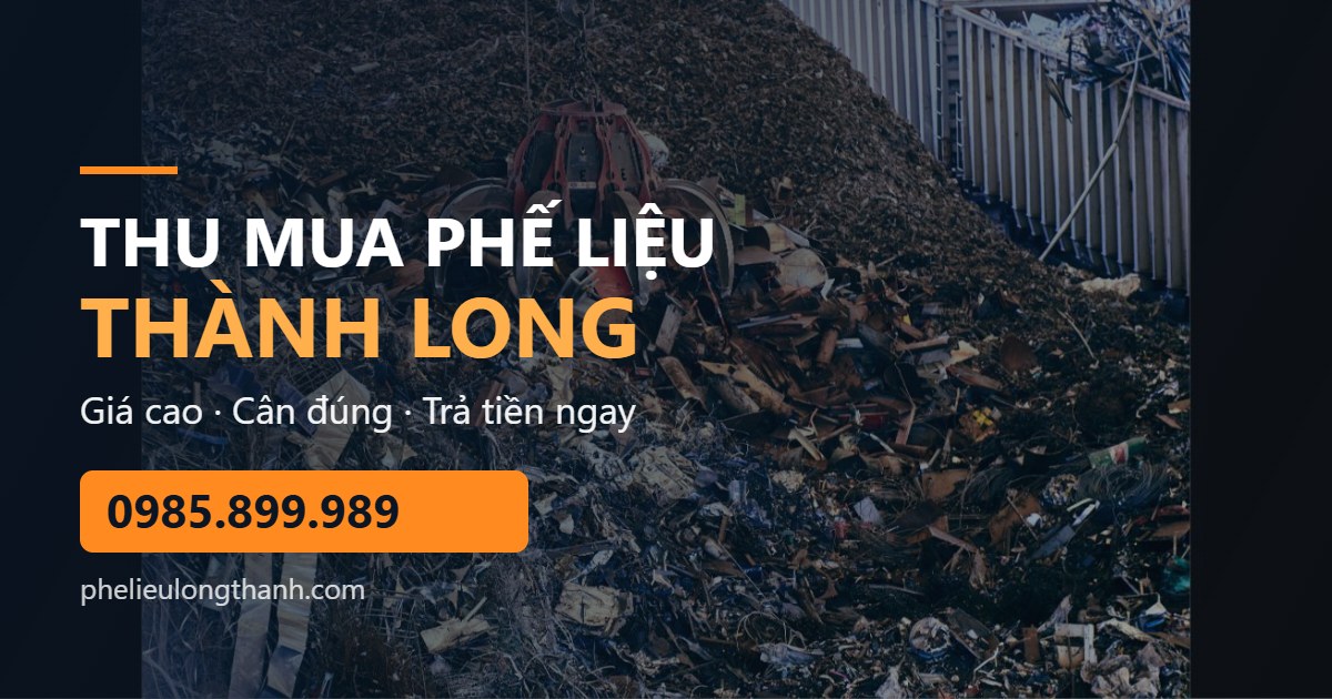 Thu mua phế liệu Thành Long, giá cao, cân đúng, trả tiền ngay, hotline 0985.899.989