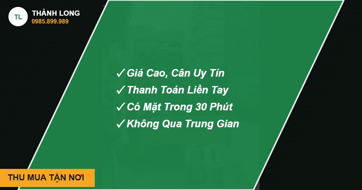 Thu mua phế liệu tận nơi THU MUA TẬN NƠI - Thành Long, hotline 0985.899.989
